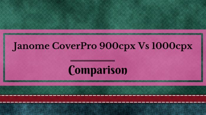 Janome coverpro 900cpx vs 1000cpx: Comparison of Janome coverstitch machines